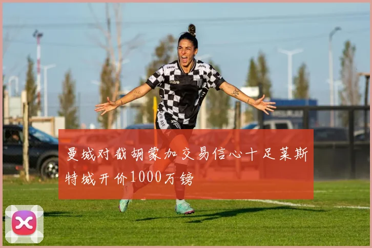 曼城对截胡蒙加交易信心十足莱斯特城开价1000万镑