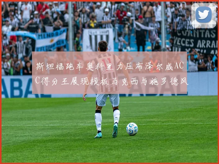 斯坦福跑车奥科里力压布泽尔成ACC得分王展现模板马克西与施罗德风采