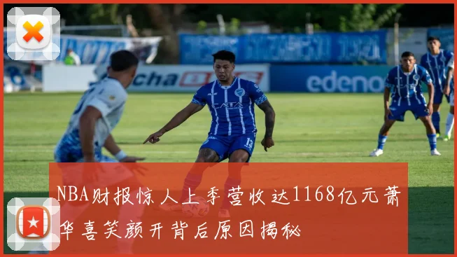 NBA财报惊人上季营收达1168亿元萧华喜笑颜开背后原因揭秘