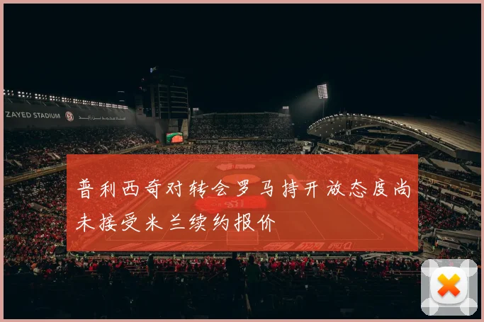 普利西奇对转会罗马持开放态度尚未接受米兰续约报价